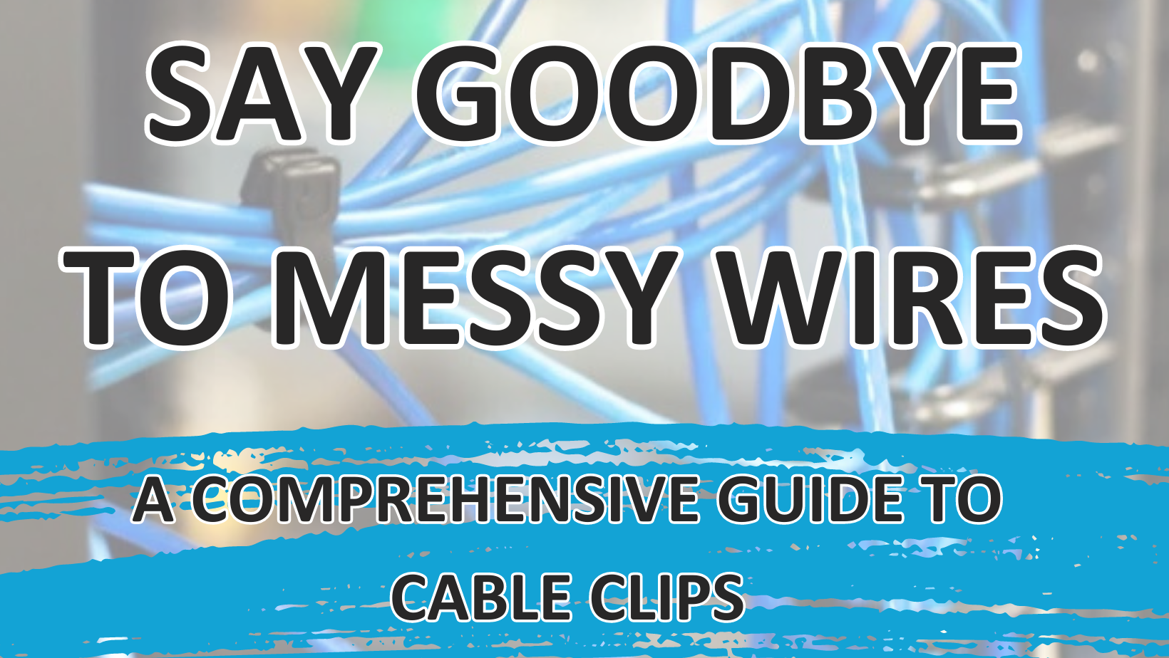 Say Goodbye to Messy Wires: A Comprehensive Guide to Cable Clips