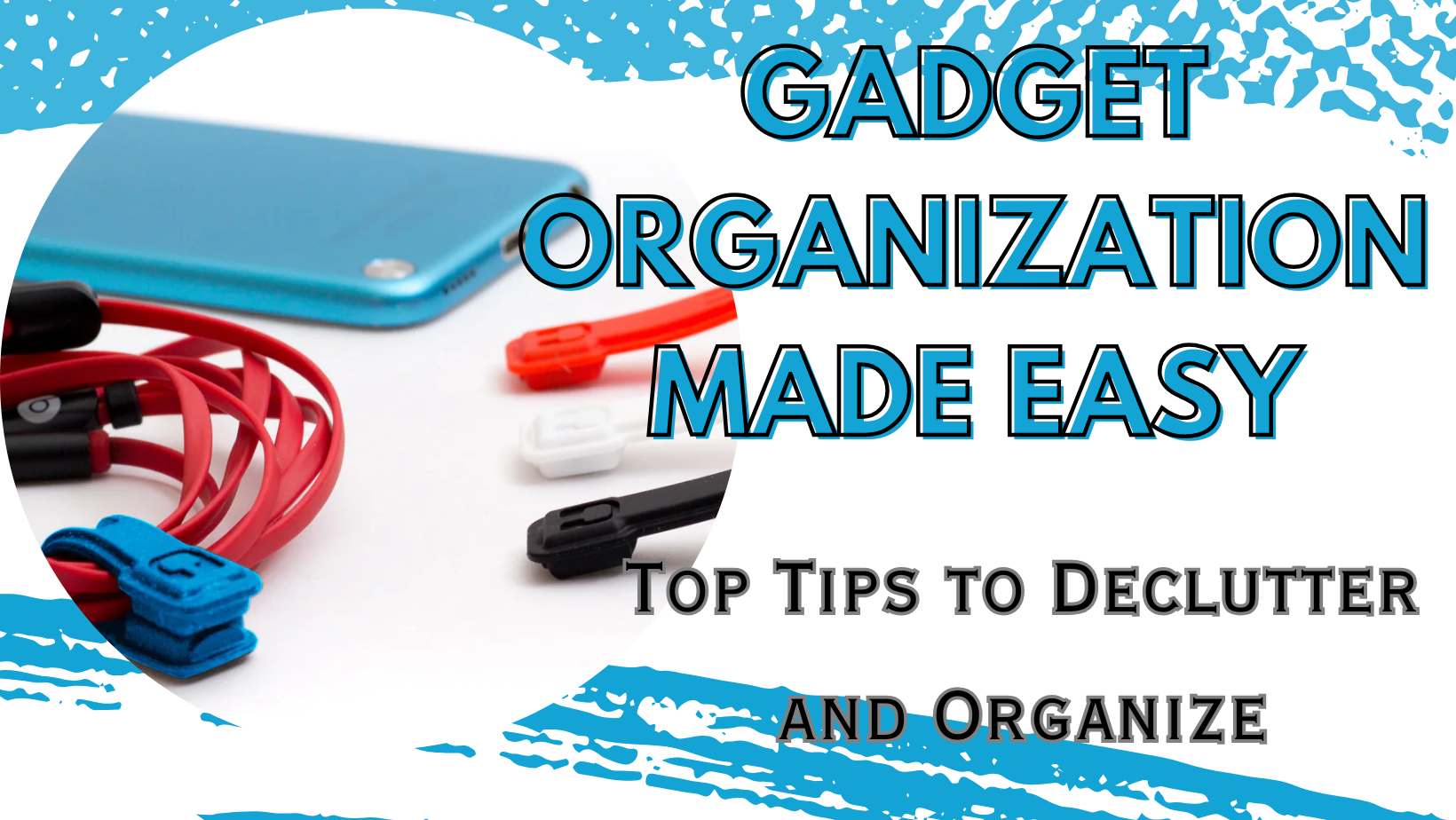Gadget Organization Made Easy: Top Tips to Declutter and Organize